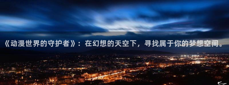 91动漫app下载：《动漫世界的守护者》：在幻想的天空下，寻找属于你的梦想空间。