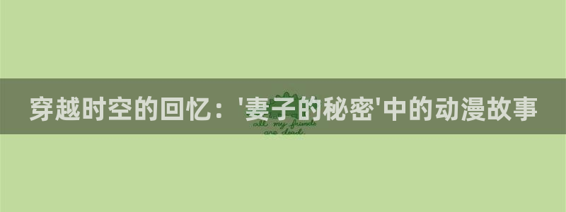 免费91动漫软件：穿越时空的回忆：\'妻子的秘密\'中的动漫故事