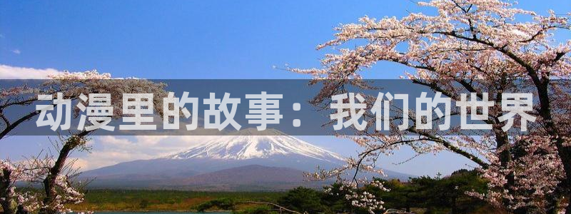 91动漫在线观看网站：动漫里的故事：我们的世界