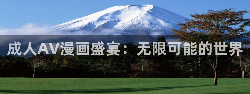 91动漫 下载：成人AV漫画盛宴：无限可能的世界