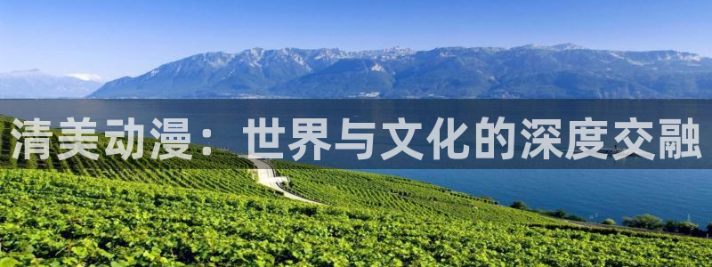 91动漫高清：清美动漫：世界与文化的深度交融