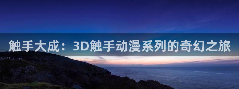 91动漫网址：触手大成：3D触手动漫系列的奇幻之旅